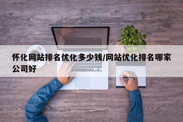 怀化网站排名优化多少钱/网站优化排名哪家公司好